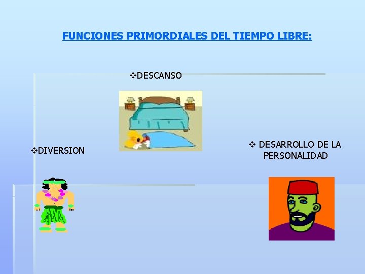 FUNCIONES PRIMORDIALES DEL TIEMPO LIBRE: v. DESCANSO v. DIVERSION v DESARROLLO DE LA PERSONALIDAD FUNCIONES PRIMORDIALES DEL TIEMPO LIBRE: v. DESCANSO v. DIVERSION v DESARROLLO DE LA PERSONALIDAD