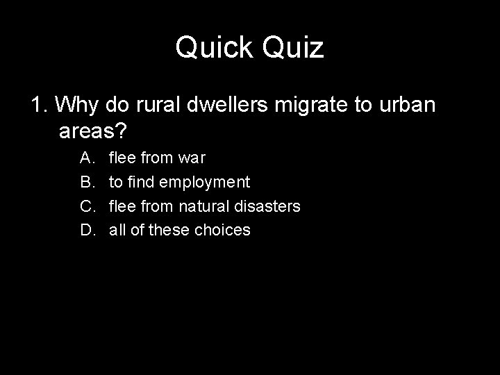 Quick Quiz 1. Why do rural dwellers migrate to urban areas? A. B. C.