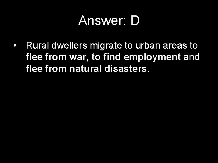 Answer: D • Rural dwellers migrate to urban areas to flee from war, to