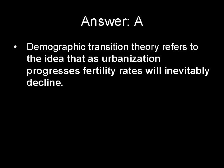 Answer: A • Demographic transition theory refers to the idea that as urbanization progresses
