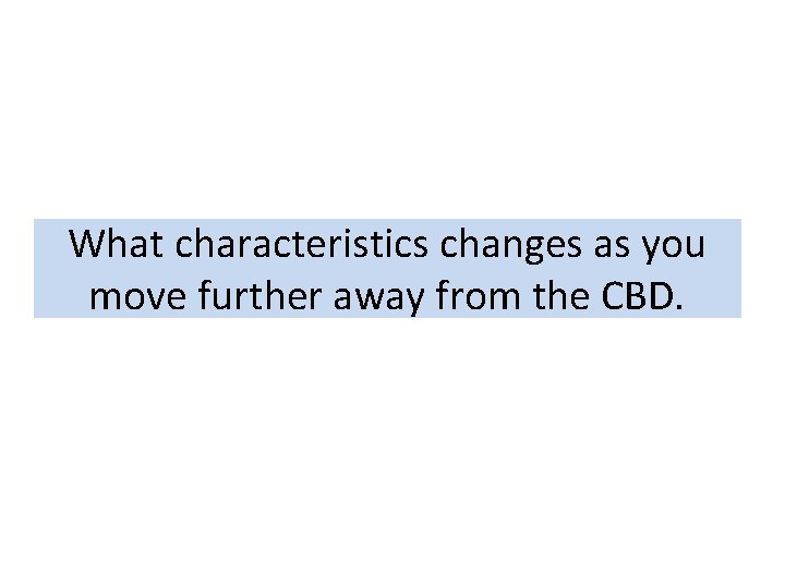 What characteristics changes as you move further away from the CBD. 