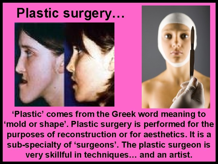 Plastic surgery… ‘Plastic’ comes from the Greek word meaning to ‘mold or shape’. Plastic