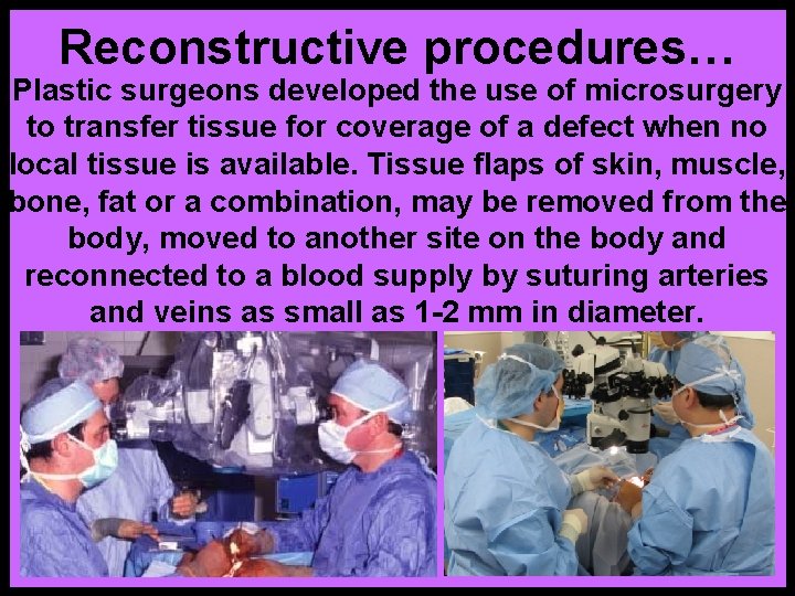 Reconstructive procedures… Plastic surgeons developed the use of microsurgery to transfer tissue for coverage
