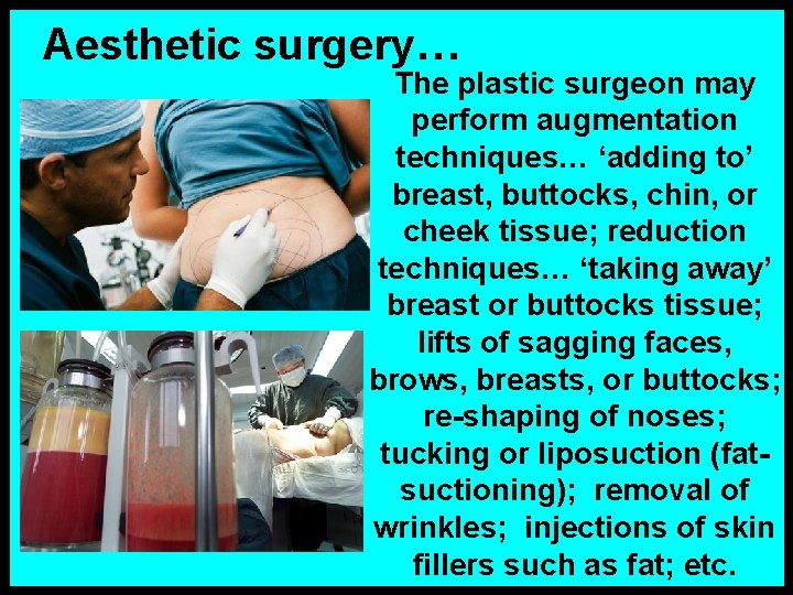 Aesthetic surgery… The plastic surgeon may perform augmentation techniques… ‘adding to’ breast, buttocks, chin,