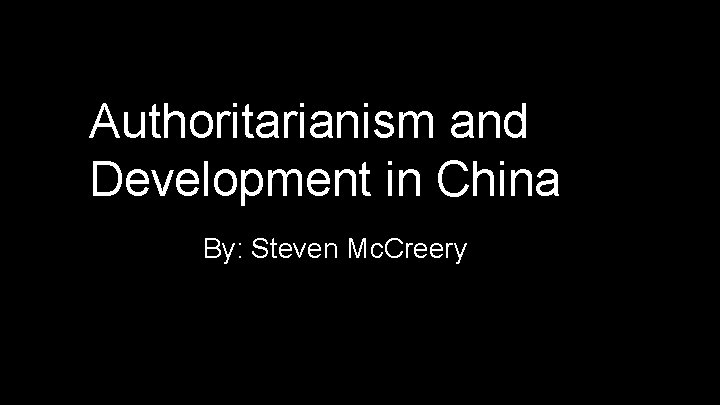 Authoritarianism and Development in China By: Steven Mc. Creery 