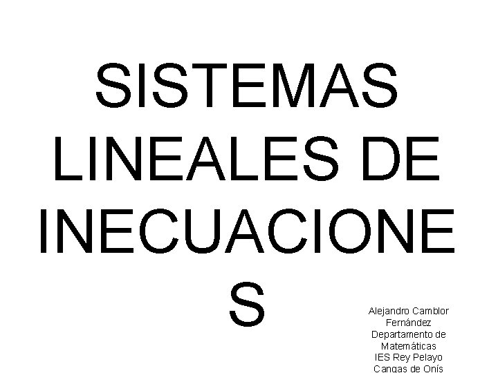 SISTEMAS LINEALES DE INECUACIONE S Alejandro Camblor Fernández Departamento de Matemáticas IES Rey Pelayo