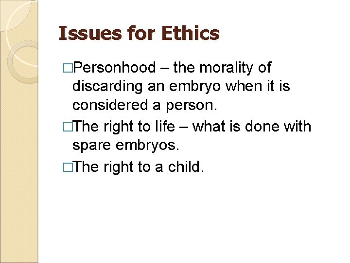 Issues for Ethics �Personhood – the morality of discarding an embryo when it is