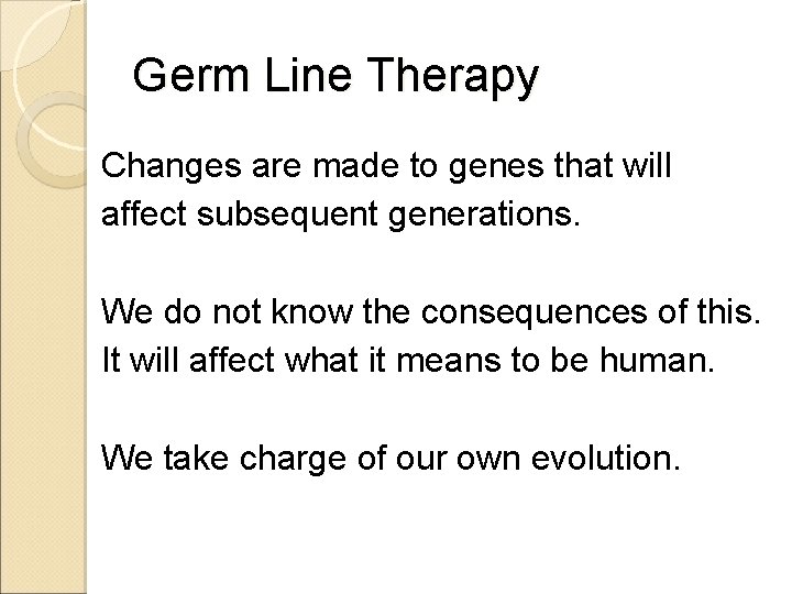 Germ Line Therapy Changes are made to genes that will affect subsequent generations. We