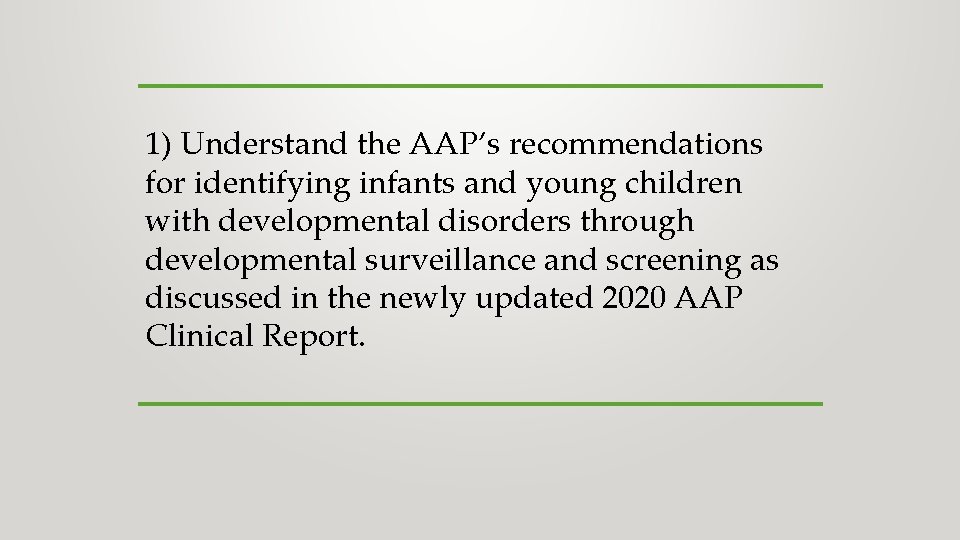 1) Understand the AAP’s recommendations for identifying infants and young children with developmental disorders 1) Understand the AAP’s recommendations for identifying infants and young children with developmental disorders