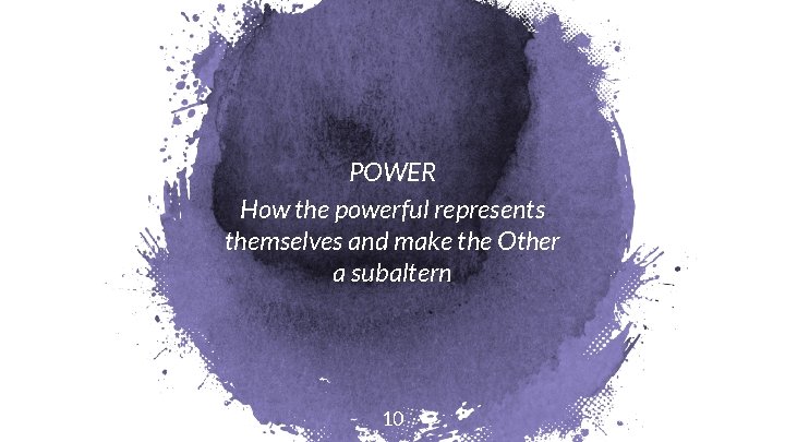 POWER How the powerful represents themselves and make the Other a subaltern 10 