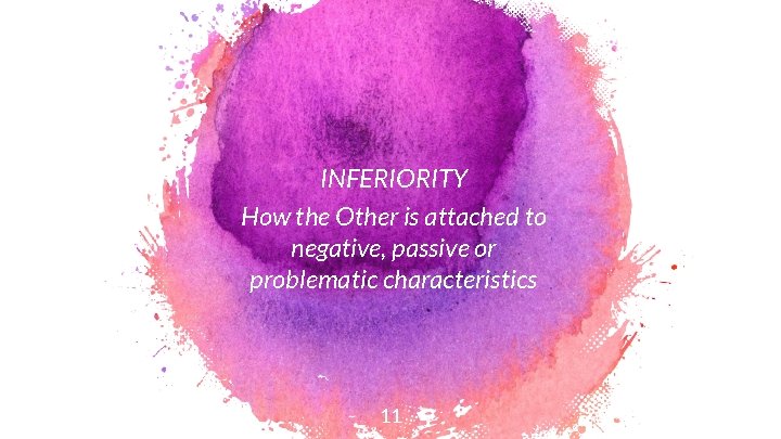 INFERIORITY How the Other is attached to negative, passive or problematic characteristics 11 