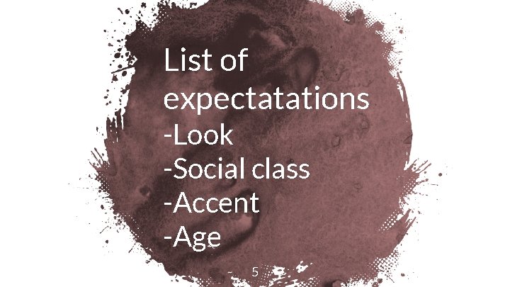 List of expectatations -Look -Social class -Accent -Age 5 