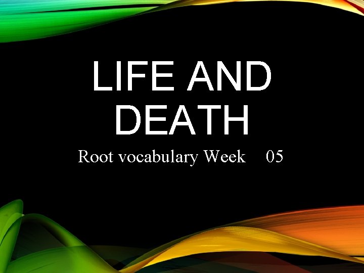 LIFE AND DEATH Root vocabulary Week 05 