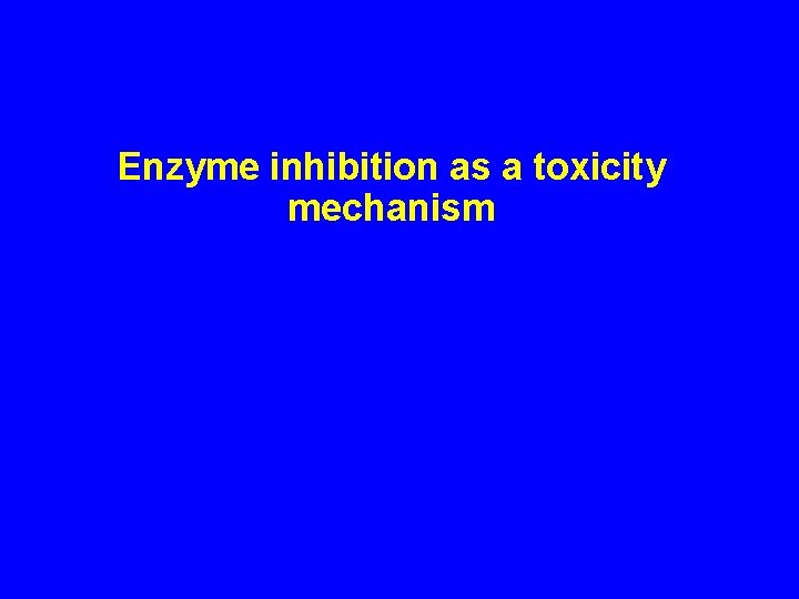 Enzyme inhibition as a toxicity mechanism 