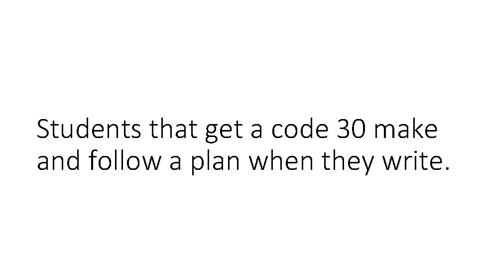 Students that get a code 30 make and follow a plan when they write.