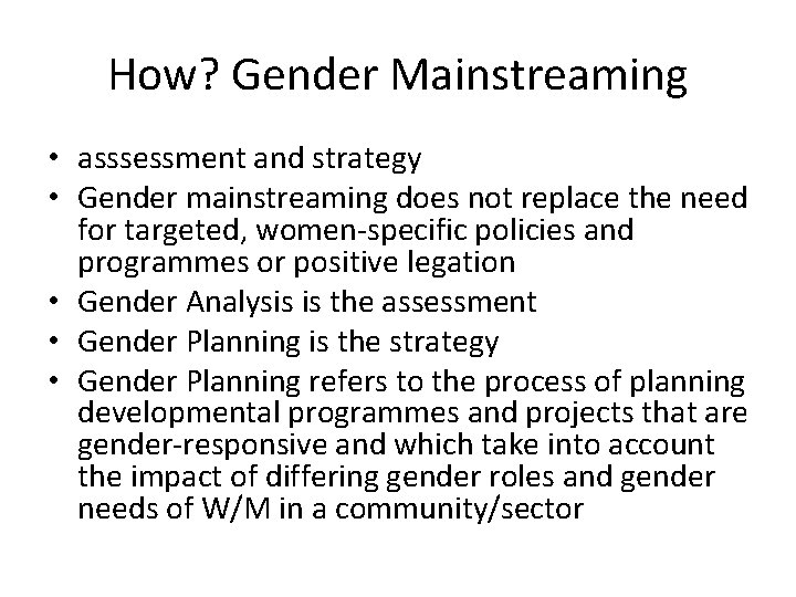 How? Gender Mainstreaming • asssessment and strategy • Gender mainstreaming does not replace the