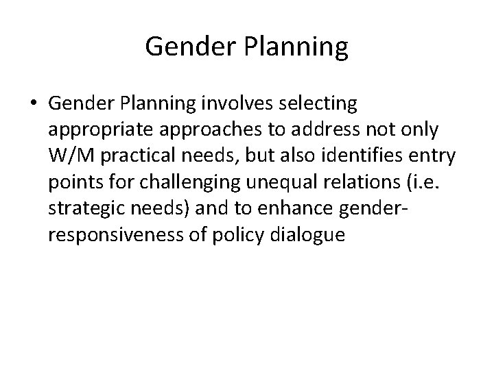 Gender Planning • Gender Planning involves selecting appropriate approaches to address not only W/M