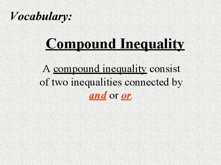 Vocabulary: Compound Inequality A compound inequality consist of two inequalities connected by and or Vocabulary: Compound Inequality A compound inequality consist of two inequalities connected by and or