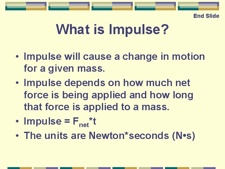 End Slide What is Impulse? • Impulse will cause a change in motion for