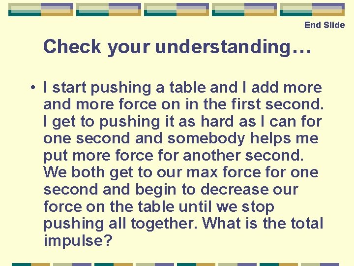 End Slide Check your understanding… • I start pushing a table and I add