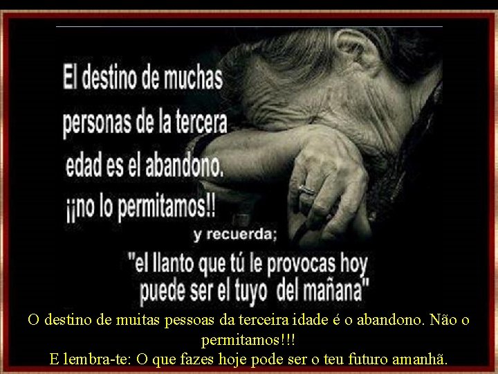 O destino de muitas pessoas da terceira idade é o abandono. Não o permitamos!!! O destino de muitas pessoas da terceira idade é o abandono. Não o permitamos!!!