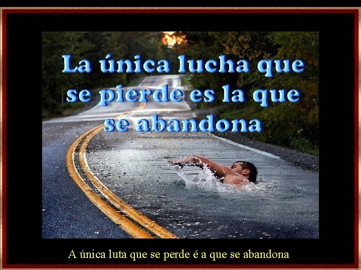 A única luta que se perde é a que se abandona A única luta que se perde é a que se abandona