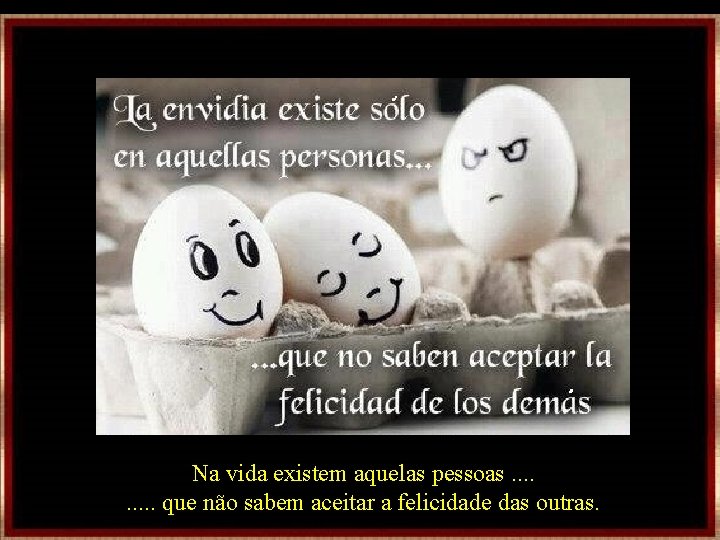 Na vida existem aquelas pessoas. . que não sabem aceitar a felicidade das outras. Na vida existem aquelas pessoas. . que não sabem aceitar a felicidade das outras.
