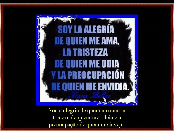 Sou a alegria de quem me ama, a tristeza de quem me odeia e Sou a alegria de quem me ama, a tristeza de quem me odeia e