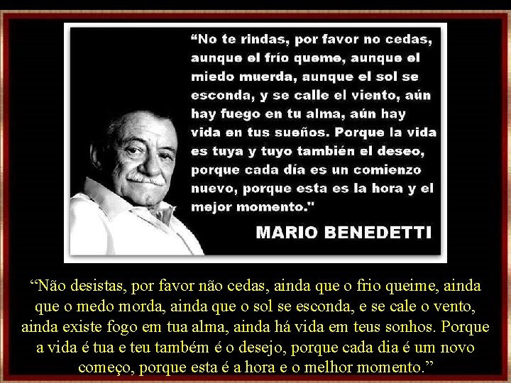 “Não desistas, por favor não cedas, ainda que o frio queime, ainda que o “Não desistas, por favor não cedas, ainda que o frio queime, ainda que o