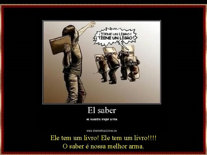 Ele tem um livro!!!! O saber é nossa melhor arma. Ele tem um livro!!!! O saber é nossa melhor arma.