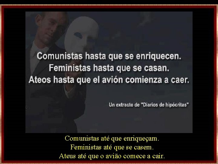 Comunistas até que enriqueçam. Feministas até que se casem. Ateus até que o avião Comunistas até que enriqueçam. Feministas até que se casem. Ateus até que o avião