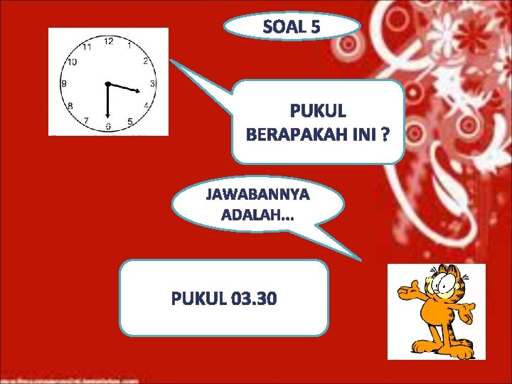 SOAL 5 PUKUL BERAPAKAH INI ? JAWABANNYA ADALAH. . . PUKUL 03. 30 