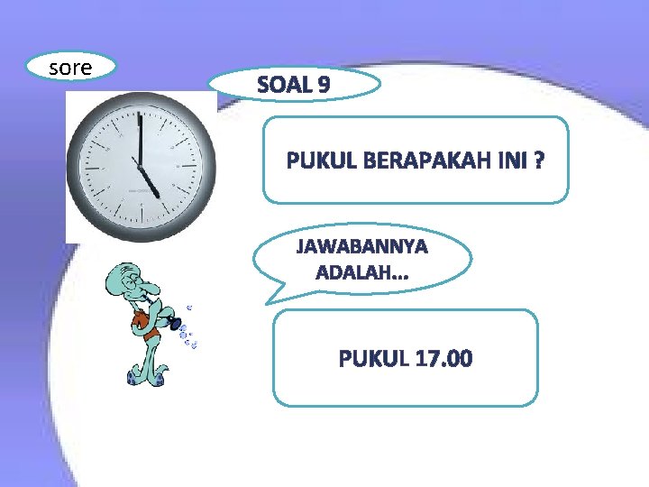 sore SOAL 9 PUKUL BERAPAKAH INI ? JAWABANNYA ADALAH. . . PUKUL 17. 00