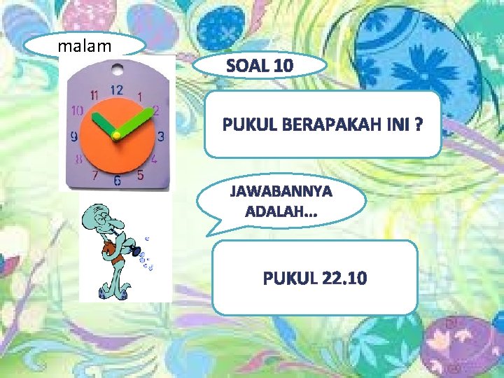 malam SOAL 10 PUKUL BERAPAKAH INI ? JAWABANNYA ADALAH. . . PUKUL 22. 10