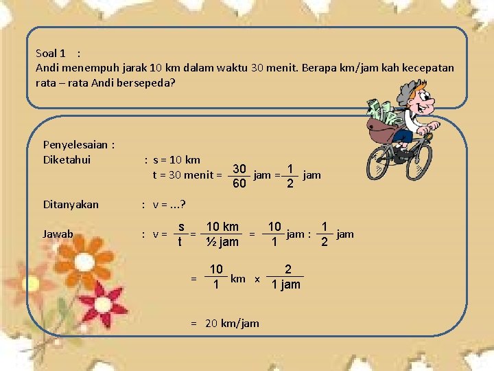 Soal 1 : Andi menempuh jarak 10 km dalam waktu 30 menit. Berapa km/jam