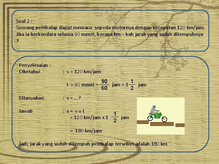 Soal 2 : Seorang pembalap dapat memacu sepeda motornya dengan kecepatan 120 km/jam. Jika