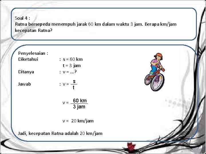 Soal 4 : Ratna bersepeda menempuh jarak 60 km dalam waktu 3 jam. Berapa