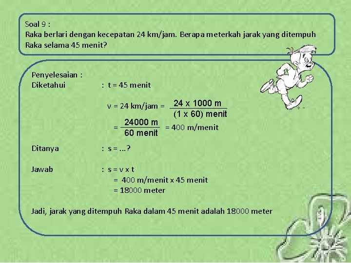 Soal 9 : Raka berlari dengan kecepatan 24 km/jam. Berapa meterkah jarak yang ditempuh