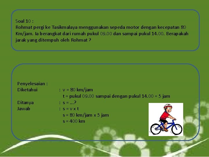 Soal 10 : Rohmat pergi ke Tasikmalaya menggunakan sepeda motor dengan kecepatan 80 Km/jam.