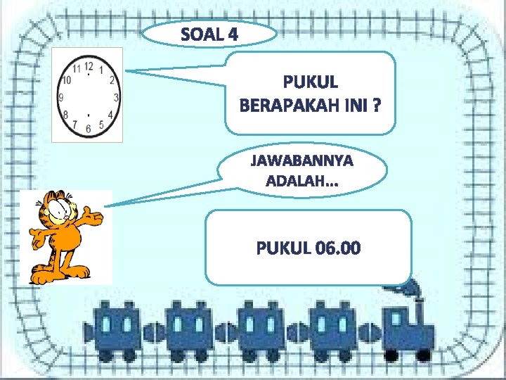 SOAL 4 PUKUL BERAPAKAH INI ? JAWABANNYA ADALAH. . . PUKUL 06. 00 