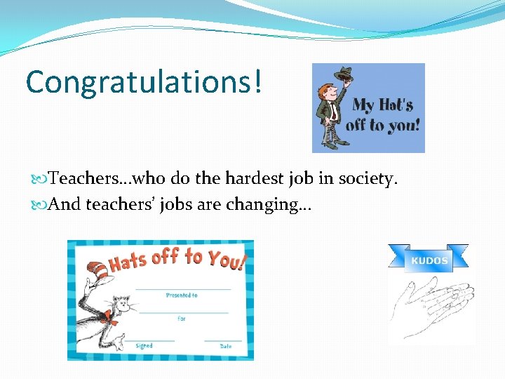 Congratulations! Teachers…who do the hardest job in society. And teachers’ jobs are changing… 