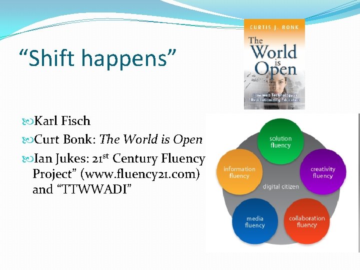 “Shift happens” Karl Fisch Curt Bonk: The World is Open Ian Jukes: 21 st