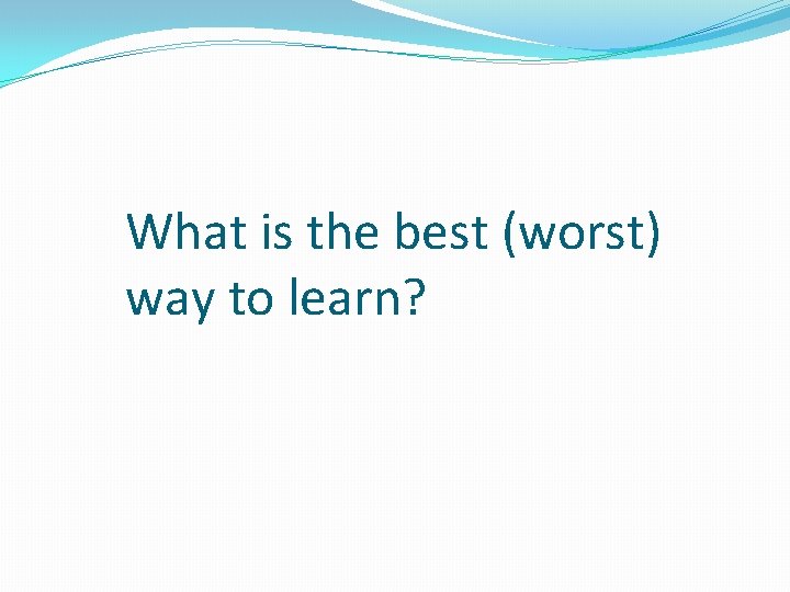 What is the best (worst) way to learn? 
