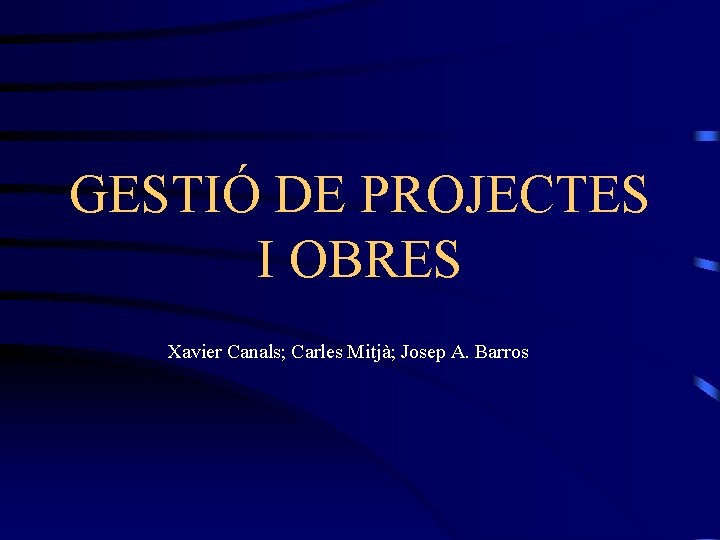 GESTIÓ DE PROJECTES I OBRES Xavier Canals; Carles Mitjà; Josep A. Barros 