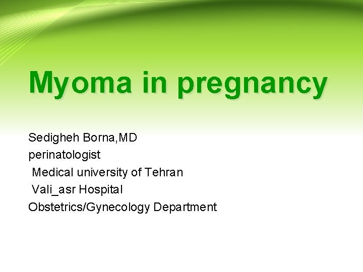 Myoma in pregnancy Sedigheh Borna, MD perinatologist Medical university of Tehran Vali_asr Hospital Obstetrics/Gynecology Myoma in pregnancy Sedigheh Borna, MD perinatologist Medical university of Tehran Vali_asr Hospital Obstetrics/Gynecology