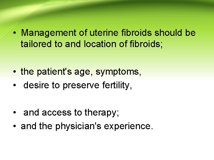 • Management of uterine fibroids should be tailored to and location of fibroids; • Management of uterine fibroids should be tailored to and location of fibroids;