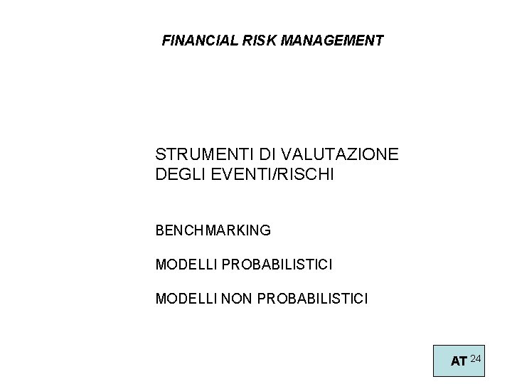 FINANCIAL RISK MANAGEMENT STRUMENTI DI VALUTAZIONE DEGLI EVENTI/RISCHI BENCHMARKING MODELLI PROBABILISTICI MODELLI NON PROBABILISTICI