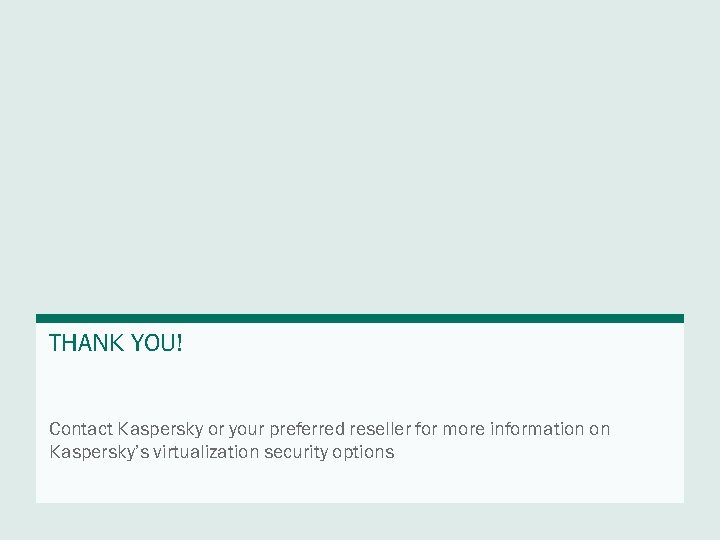 THANK YOU! Contact Kaspersky or your preferred reseller for more information on Kaspersky’s virtualization