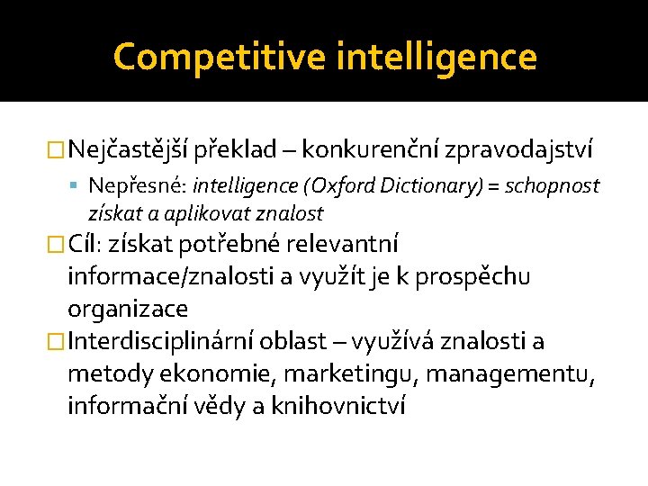 Competitive intelligence �Nejčastější překlad – konkurenční zpravodajství Nepřesné: intelligence (Oxford Dictionary) = schopnost získat