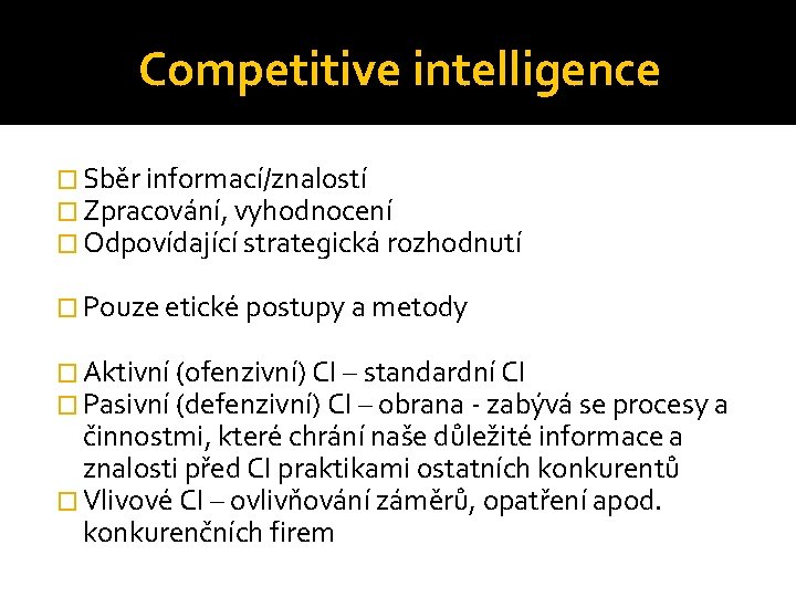 Competitive intelligence � Sběr informací/znalostí � Zpracování, vyhodnocení � Odpovídající strategická rozhodnutí � Pouze